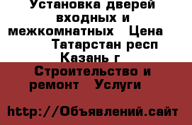 Установка дверей входных и межкомнатных › Цена ­ 1 500 - Татарстан респ., Казань г. Строительство и ремонт » Услуги   